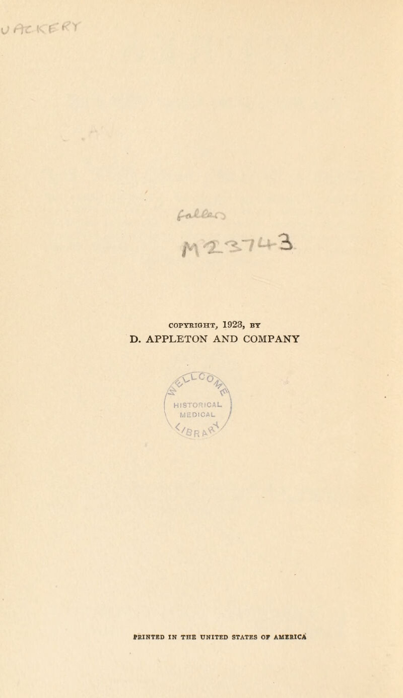 COPYRIGHT, 1923, BY D. APPLETON AND COMPANY [ HISTORICAL I \ MEDICAL / < /Sr aV PRINTED IN THE UNITED STATES OF AMERICA