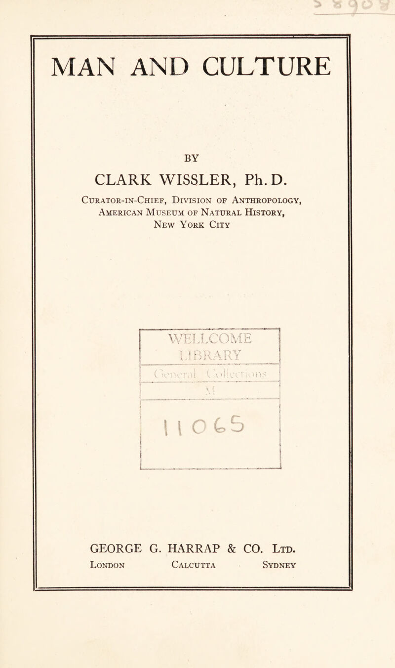 BY CLARK WISSLER, Ph. D. Curator-in-Chief, Division of Anthropology, American Museum of Natural History, New York City WELLCOME LIBRARY General C 'oilecrions 1 | | C 4>5 i| GEORGE G. HARRAP & CO. Ltd. London Calcutta Sydney