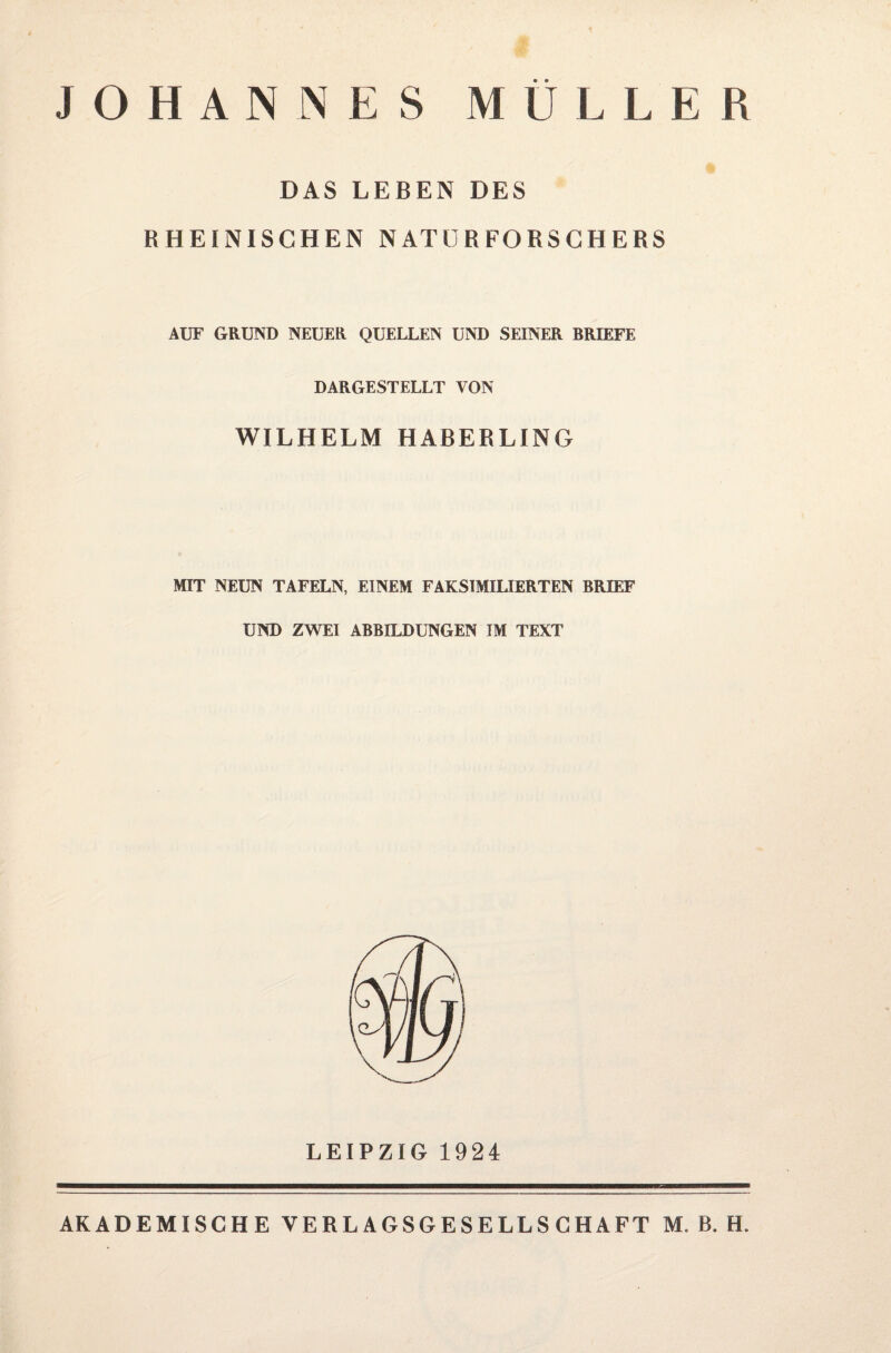 JOHANNES MÜLLER DAS LEBEN DES RHEINISCHEN NATURFORSCHERS AUF GRUND NEUER QUELLEN UND SEINER BRIEFE DARGESTELLT VON WILHELM HABERLING MIT NEUN TAFELN, EINEM FAKSIMILIERTEN BRIEF UND ZWEI ABBILDUNGEN IM TEXT LEIPZIG 1924