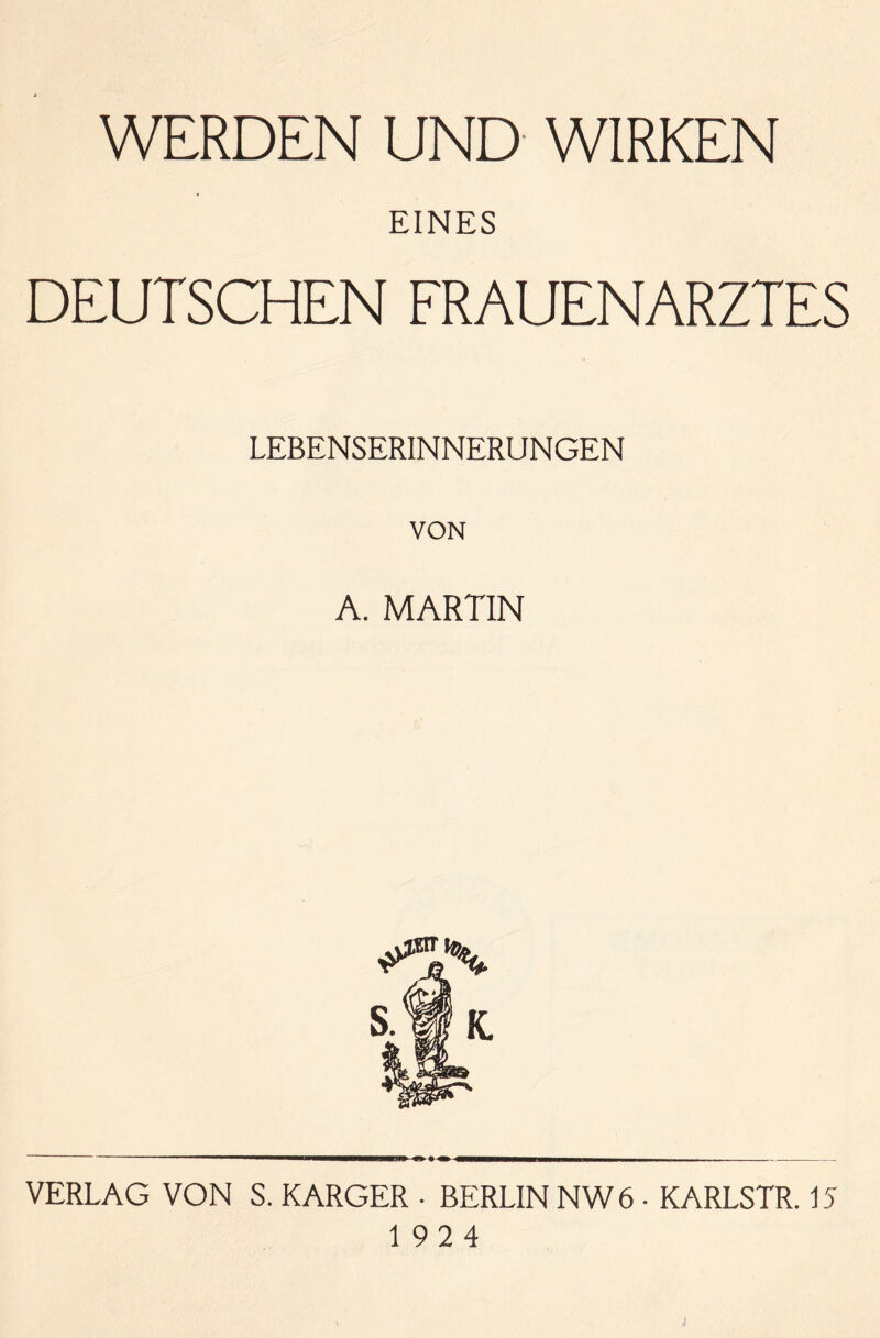 WERDEN UND WIRKEN EINES DEUTSCHEN FRAUENARZTES LEBENSERINNERUNGEN VON A. MARTIN VERLAG VON S. KARGER • BERLIN NW 6 • KARLSTR. 15 1924 j