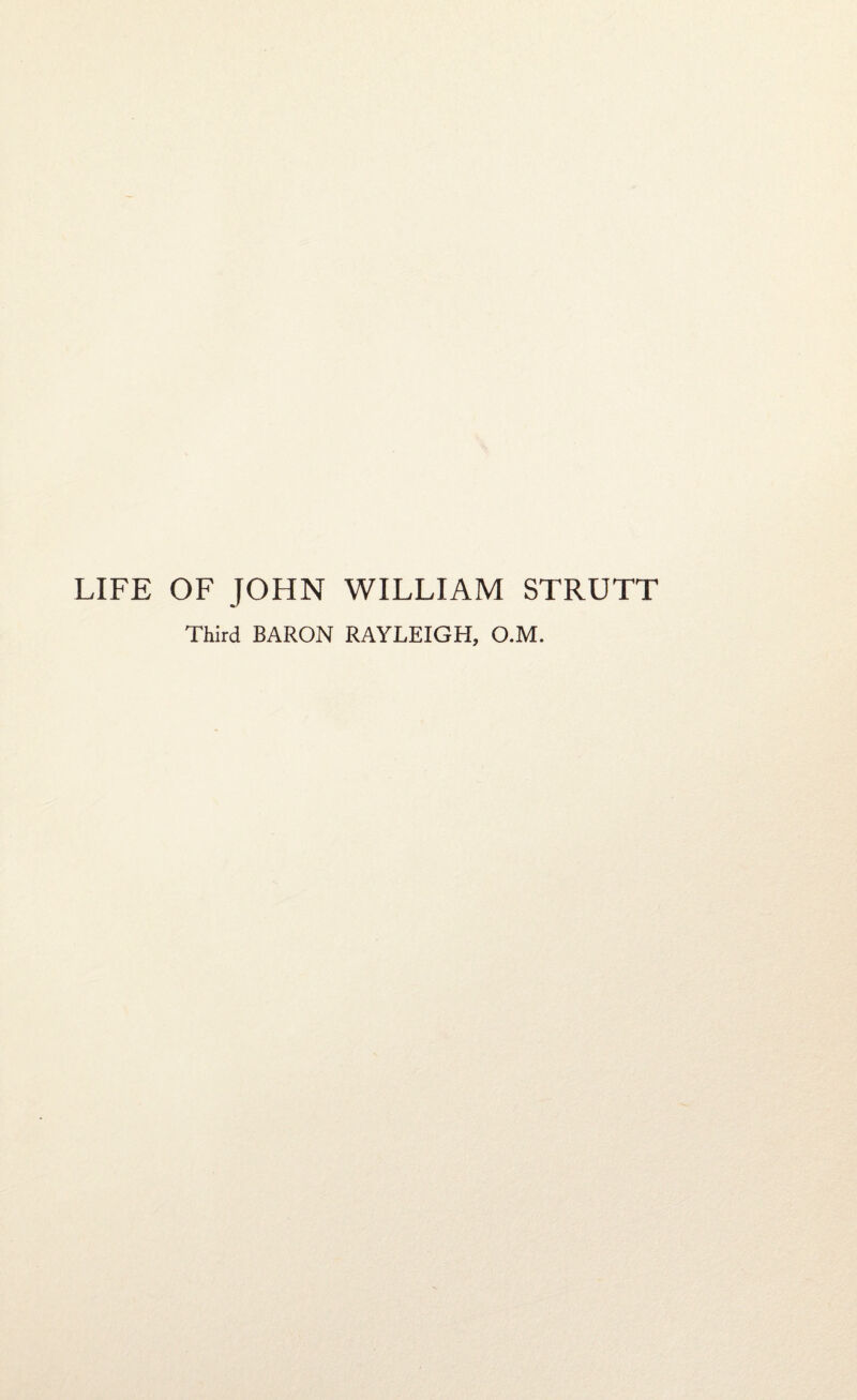 LIFE OF JOHN WILLIAM STRUTT Third BARON RAYLEIGH, O.M.