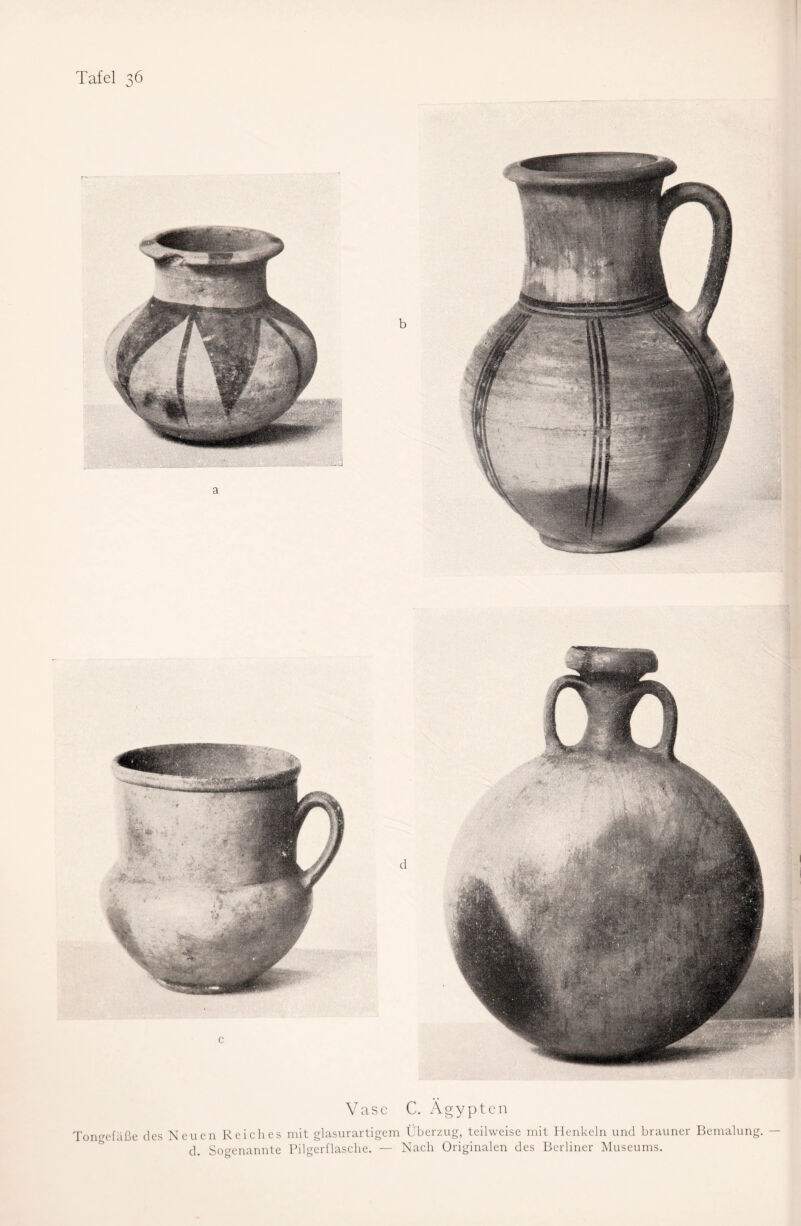 a d c Vase C. Ägypten Tono-efäße des Neuen Reiches mit glasurartigem Überzug, teilweise mit Henkeln und brauner Bemalung. — d. Sogenannte Pilgerflasche. — Nach Originalen des Berliner Museums.