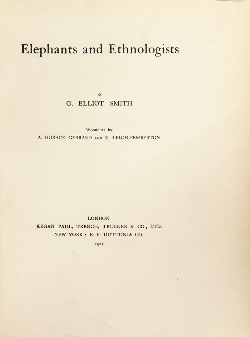 By G. ELLIOT SMITH Woodcuts by A. HORACE GERRARD and K. LEIGH-PEMBERTON LONDON KEGAN PAUL, TRENCH, TRUBNER & CO., LTD. NEW YORK : E. P. DUTTONi& CO. 1924