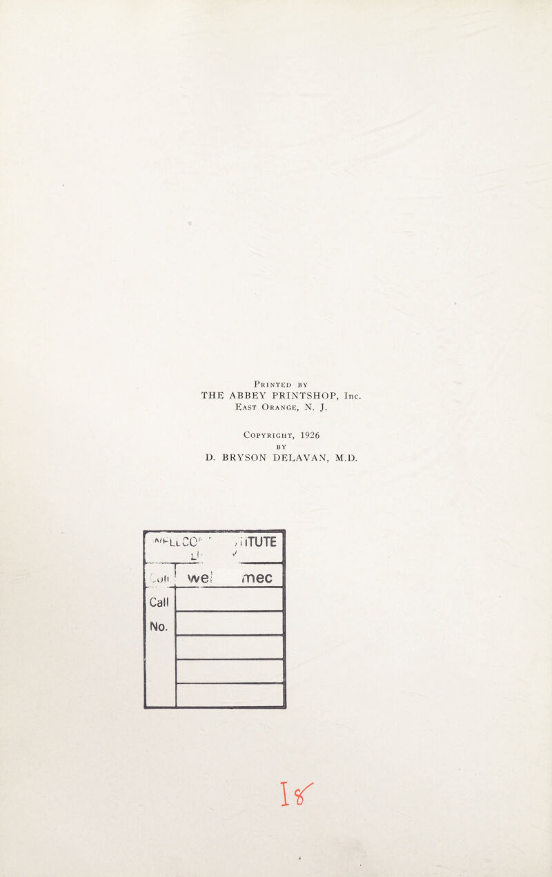 Printed by THE ABBEY PRINTSHOP, Inc. East Orange, N. J. Copyright, 1926 BY D. BRYSON DEEAVAN, M.D, a'kl.l CCl / i iTUTE j Coii wel mec Cal! No.