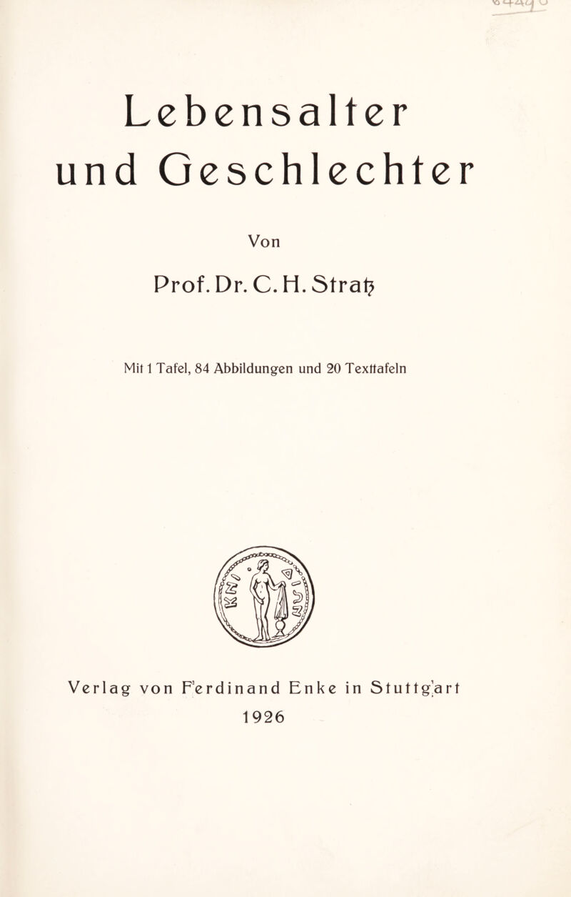 Lebensalter und Geschlechter NO Von Prof. Dr. C. H. Strat? Mit 1 Tafel, 84 Abbildungen und 20 Texttafeln Verlag von Ferdinand Enke in Stuttgart 1926