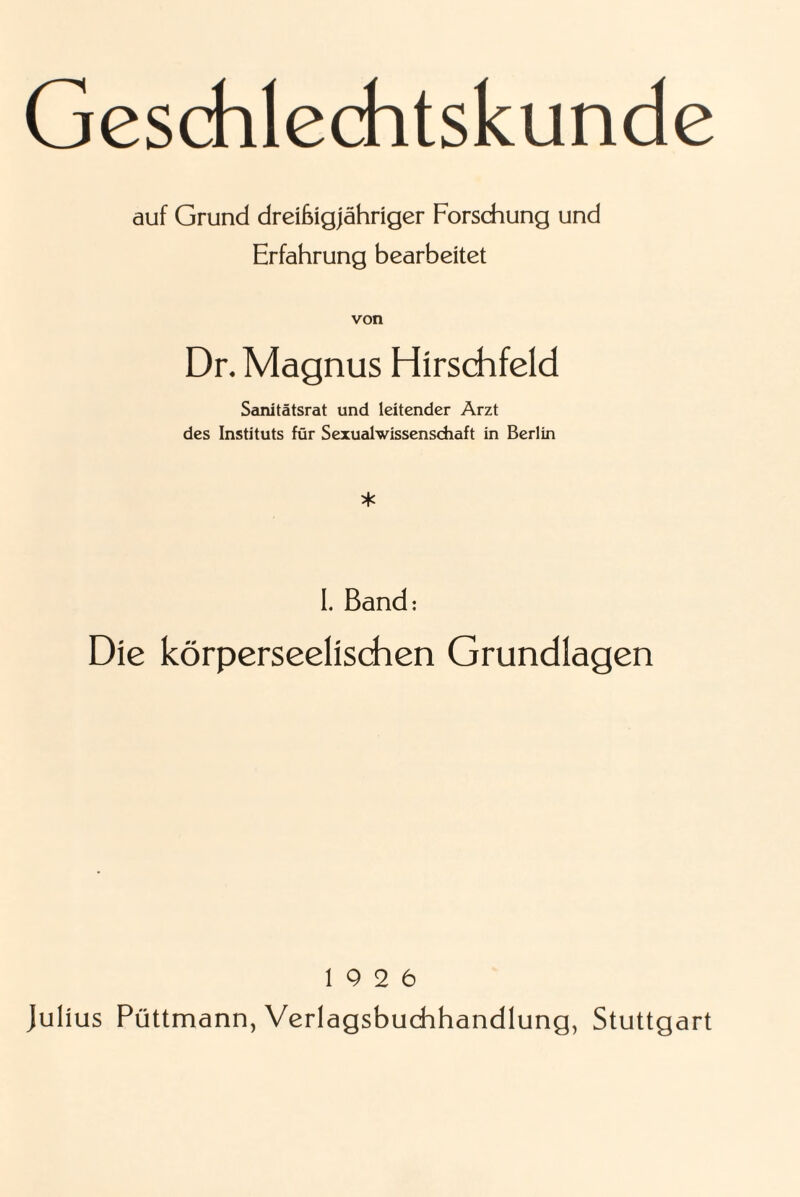 auf Grund dreißigjähriger Forschung und Erfahrung bearbeitet von Dr. Magnus Hirschfeld Sanitätsrat und leitender Arzt des Instituts für Sexualwissenschaft in Berlin * L Band: Die körperseelischen Grundlagen 19 2 6 Julius Püttmann, Verlagsbuchhandlung, Stuttgart