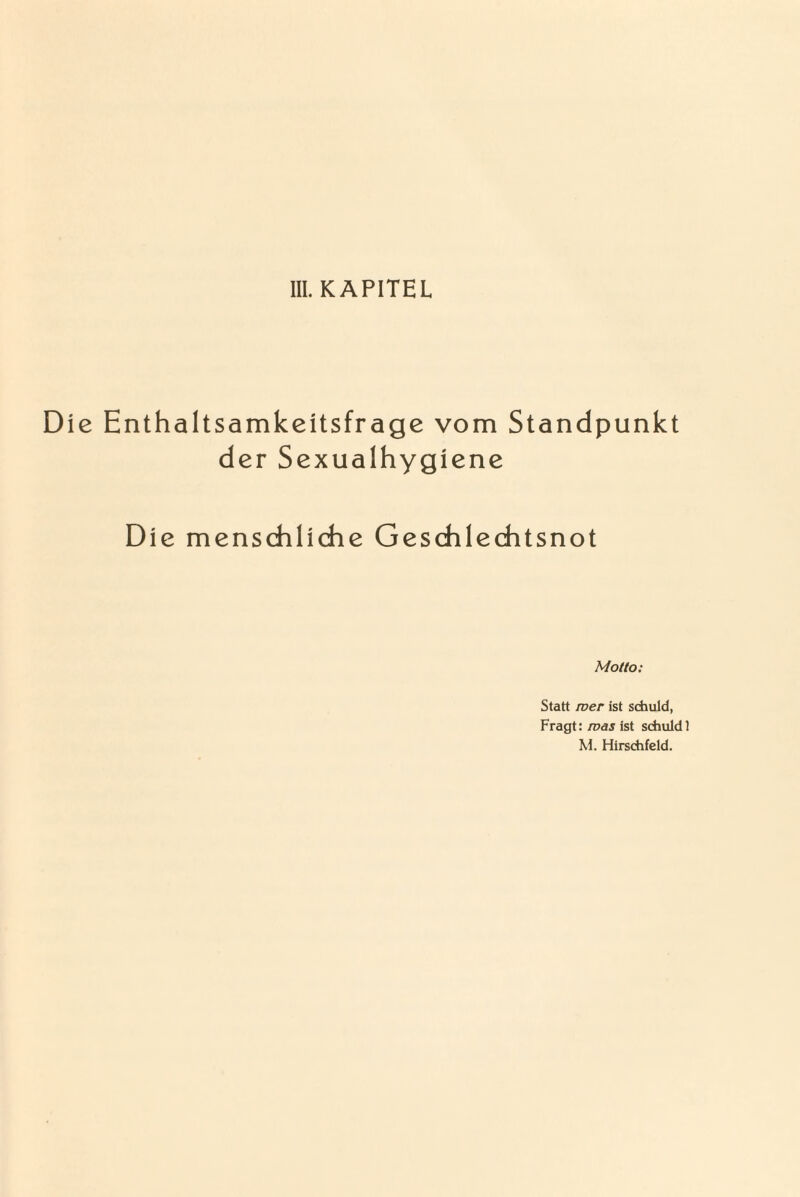 III. KAPITEL Die Enthaltsamkeitsfrage vom Standpunkt der Sexualhygiene Die menschliche Geschlechtsnot Motto: Statt wer ist schuld, Fragt: was ist schuld 1 M. Hirschfeld.