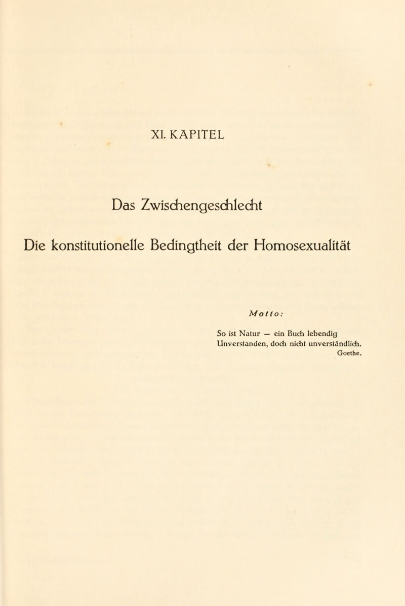 XL KAPITEL Das Zwischengeschlecht Die konstitutionelle Bedingtheit der Homosexualität Motto: So ist Natur — ein Buch lebendig Unverstanden, doch nicht unverständlich. Goethe.