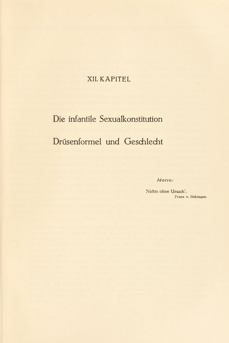 XII. KAPITEL Die infantile Sexualkonstitution Drüsenformel und Geschlecht Motto: Nichts ohne Ursadi’. Pranz v. Sickingen.