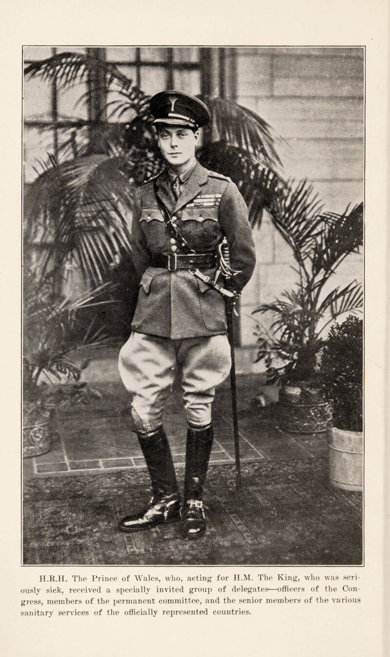 H.R.H. The Prince of Wales, who, acting for H.M. The King, who was seri¬ ously sick, received a specially invited group of delegates—officers of the Con¬ gress, members of the permanent committee, and the senior members of the various sanitary services of the officially represented countries.