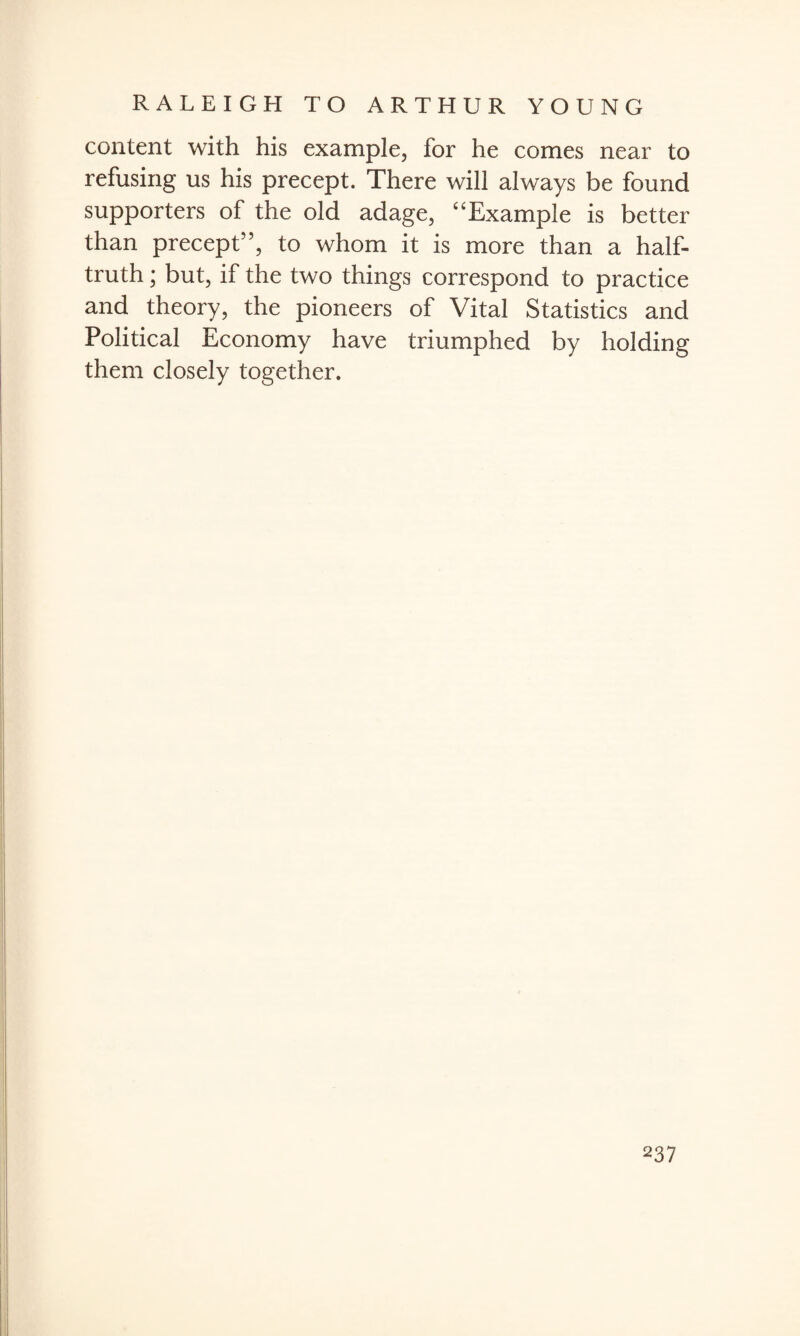 content with his example, for he comes near to refusing us his precept. There will always be found supporters of the old adage, “Example is better than precept”, to whom it is more than a half- truth ; but, if the two things correspond to practice and theory, the pioneers of Vital Statistics and Political Economy have triumphed by holding them closely together.