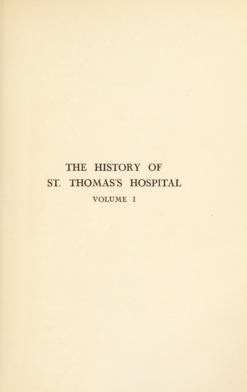 THE HISTORY OF ST. THOMAS’S HOSPITAL VOLUME I