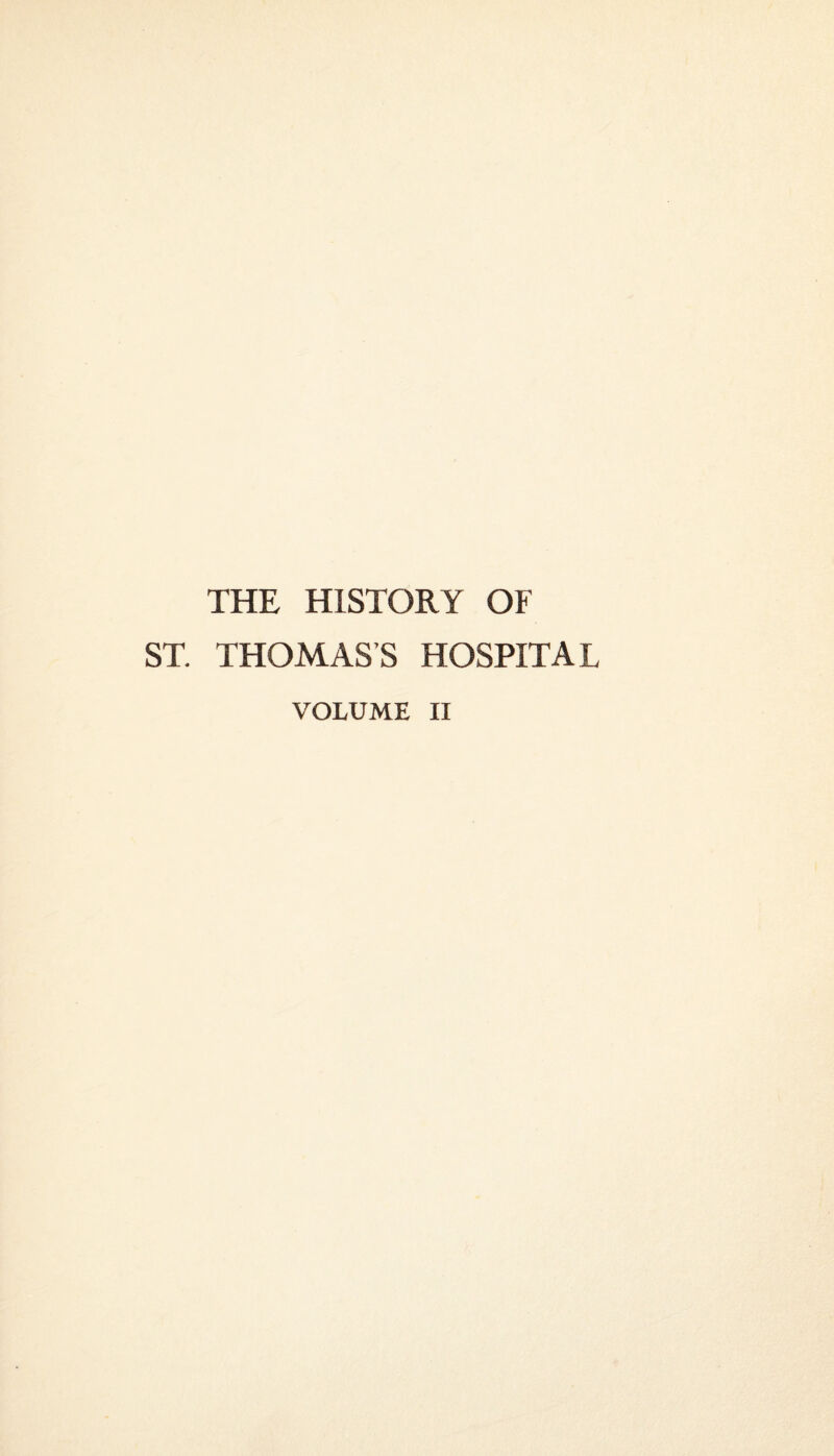 THE HISTORY OF ST. THOMAS’S HOSPITAL VOLUME II