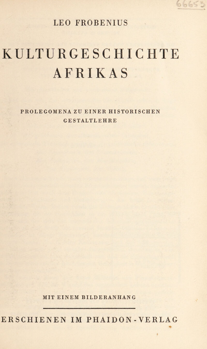 LEO FROBENIUS KULTURGESCHICHTE AFRIKAS PROLEGOMENA ZU EINER HISTORISCHEN GESTALTLEHRE MIT EINEM BILDERANHANG ERSCHIENEN IM PHAIDON - VERLAG