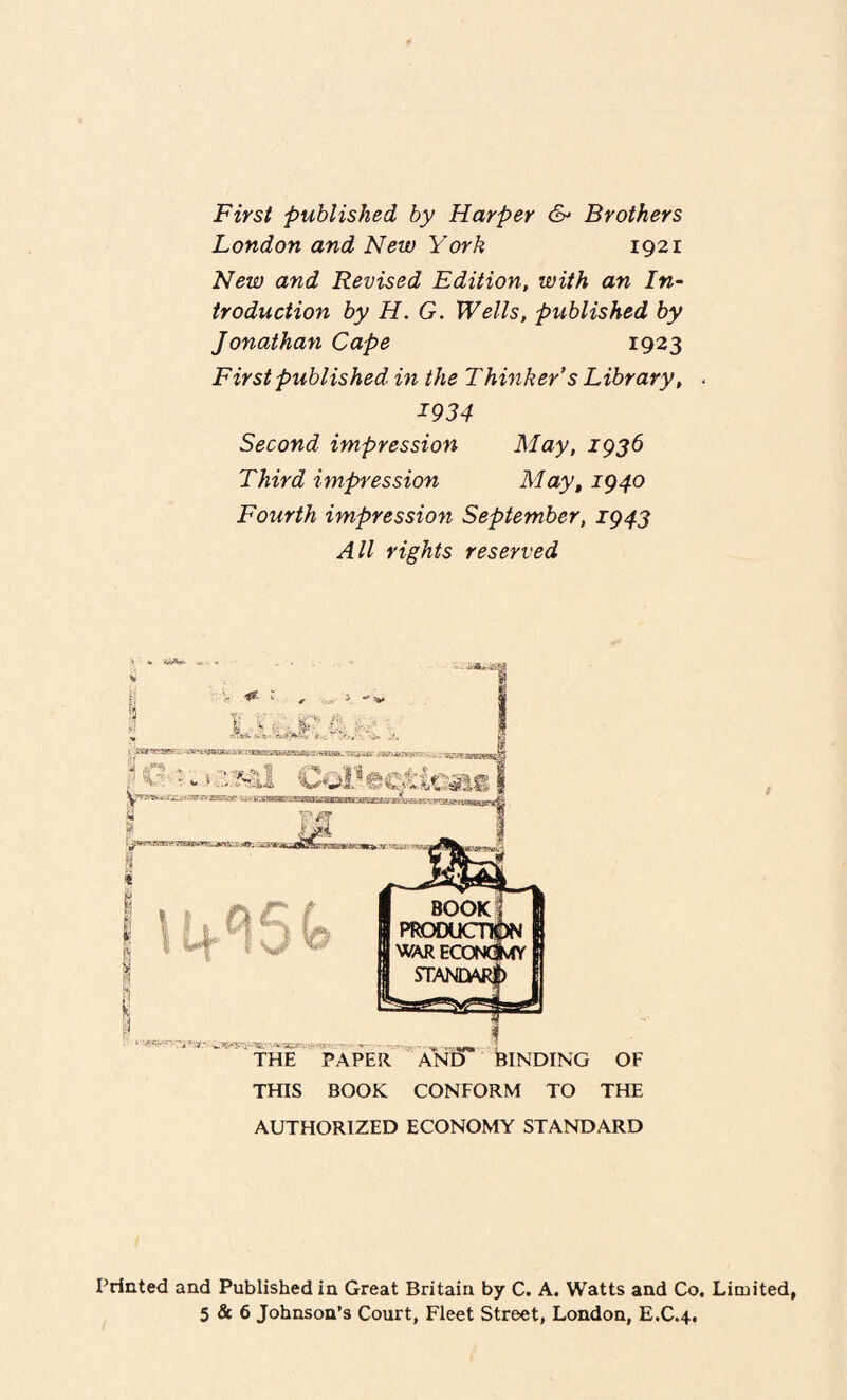 First published by Harper & Brothers London and New York 1921 New and Revised Edition, with an In¬ troduction by H. G. Wells, published by Jonathan Cape 1923 First published in the Thinker’s Library, ^934 Second impression May, 1936 Third impression May, 1940 Fourth impression September, 1943 All rights reserved THE PAPER AND THIS BOOK CONFORM TO THE AUTHORIZED ECONOMY STANDARD Printed and Published in Great Britain by C. A. Watts and Co. Limited,