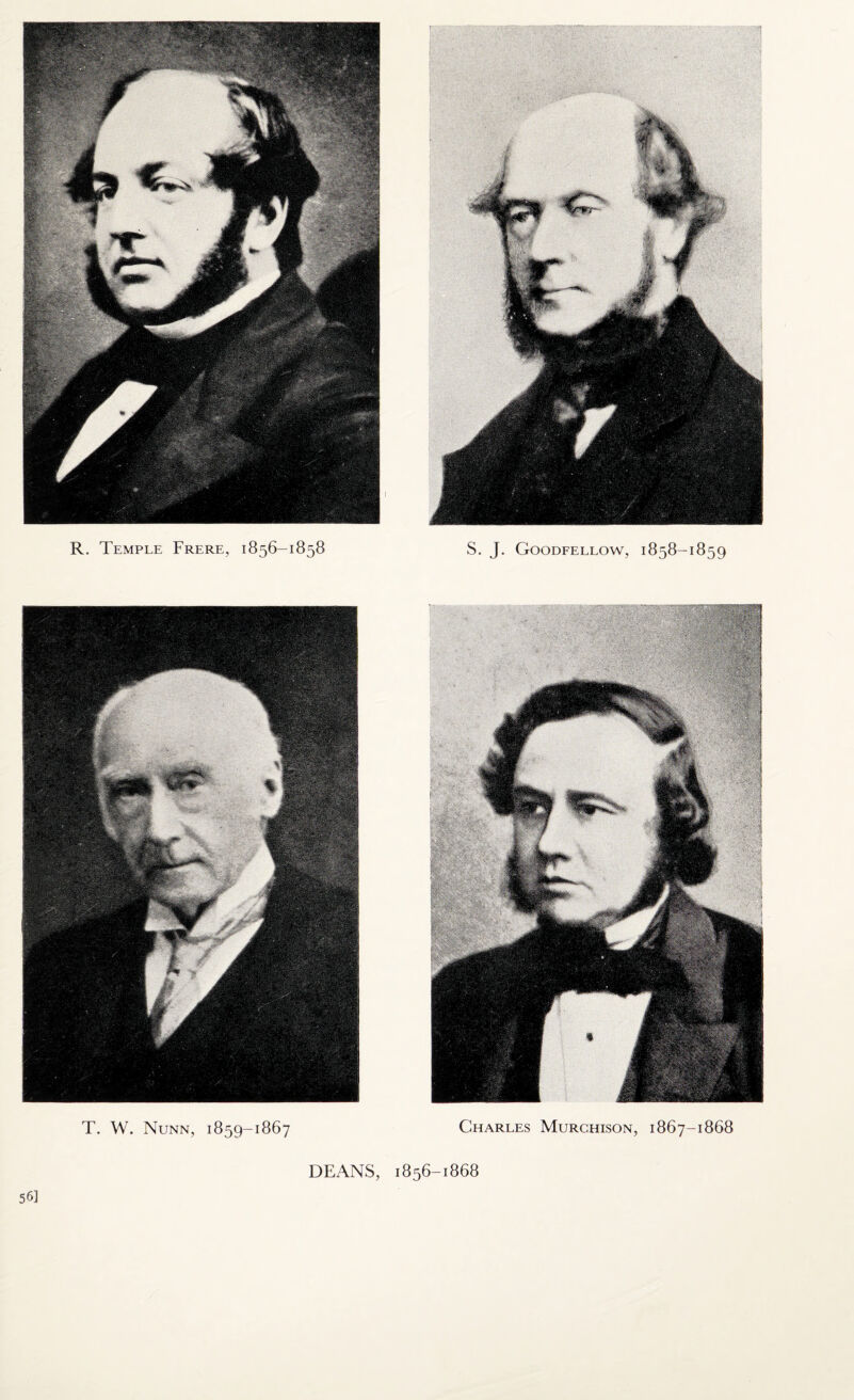 R. Temple Frere, 1856-1858 S. J. Goodfellow, 1858-1859 T. W. Nunn, 1859-1867 Charles Murchison, 1867-1868 56] DEANS, 1856-1868