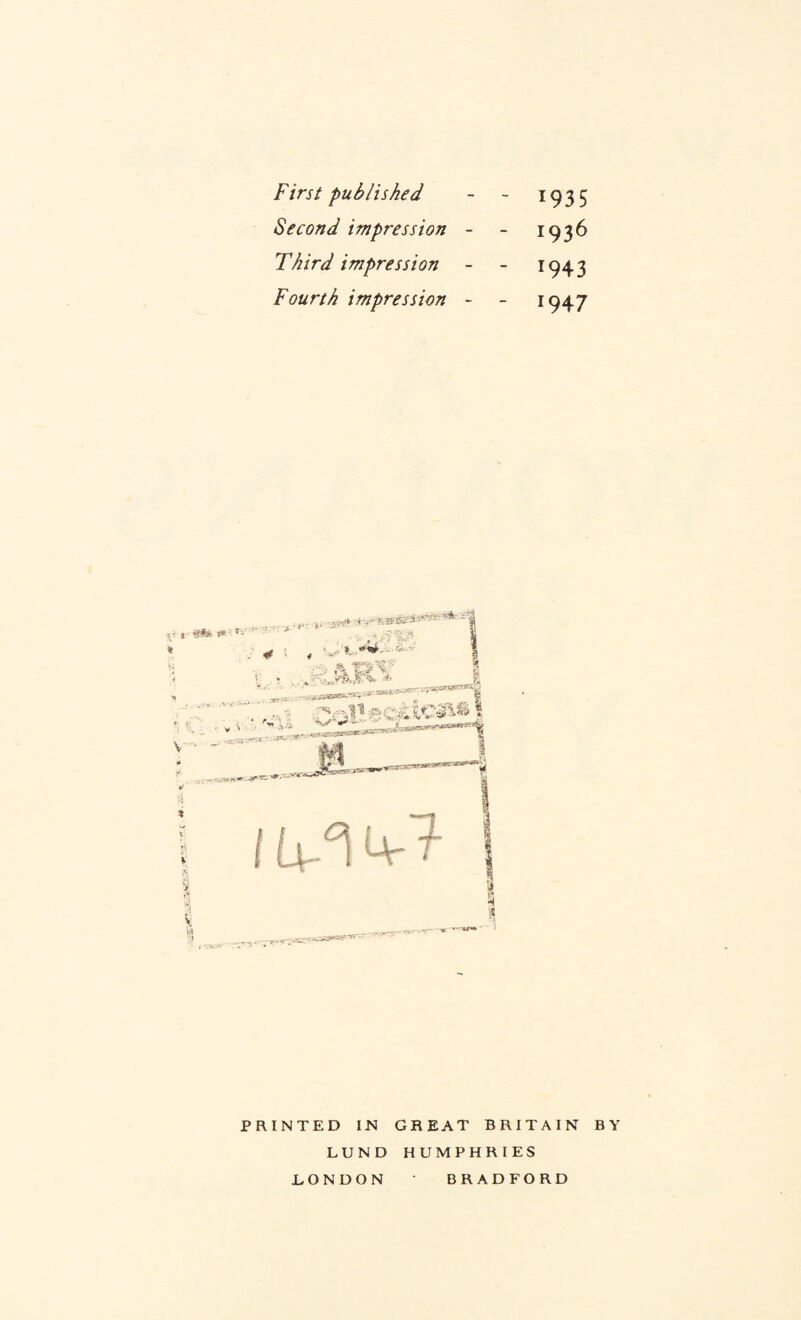 First published Second impression Third impression Fourth impression 1935 1936 1943 1947 PRINTED IN GREAT BRITAIN LUND HUMPHRIES BY- LONDON BRADFORD