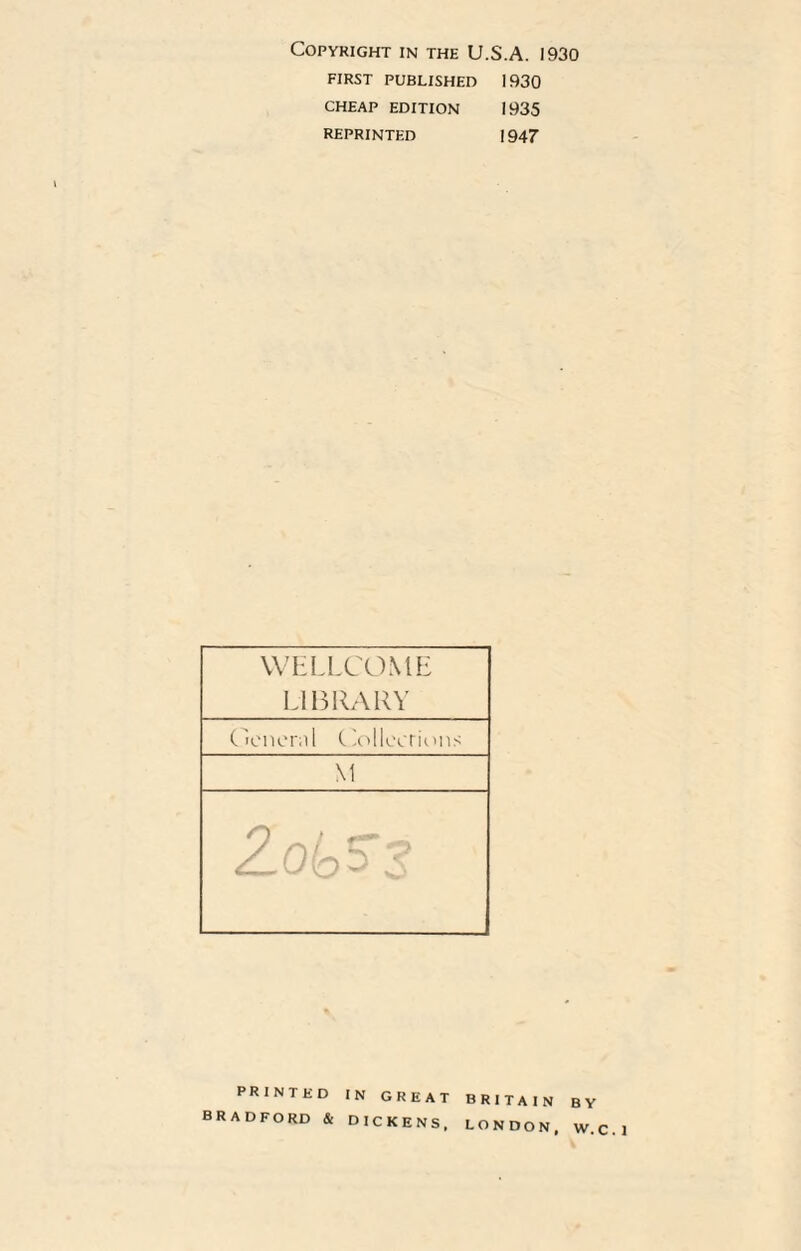 Copyright in the U.S.A. 1930 FIRST PUBLISHED 1930 CHEAP EDITION 1935 reprinted i947 PRINTED in GREAT BRITAIN BY BRADFORD & DICKENS, LONDON. W. C. 1