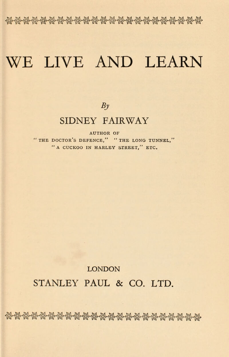 By SIDNEY FAIRWAY AUTHOR OF  THE DOCTOR’S DEFENCE,”  THE LONG TUNNEL,” “A CUCKOO IN HARLEY STREET,” ETC. LONDON STANLEY PAUL & CO. LTD.