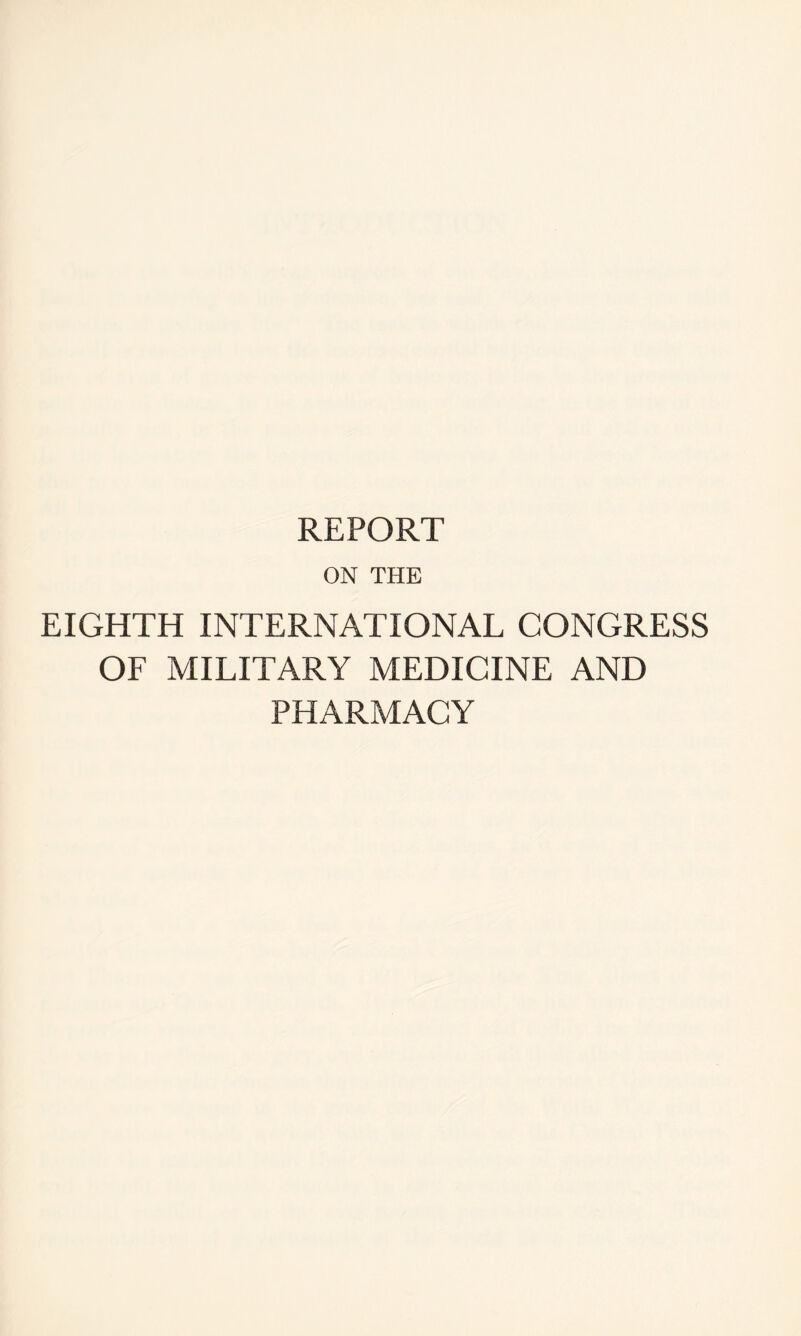 REPORT ON THE EIGHTH INTERNATIONAL CONGRESS OF MILITARY MEDICINE AND PHARMACY