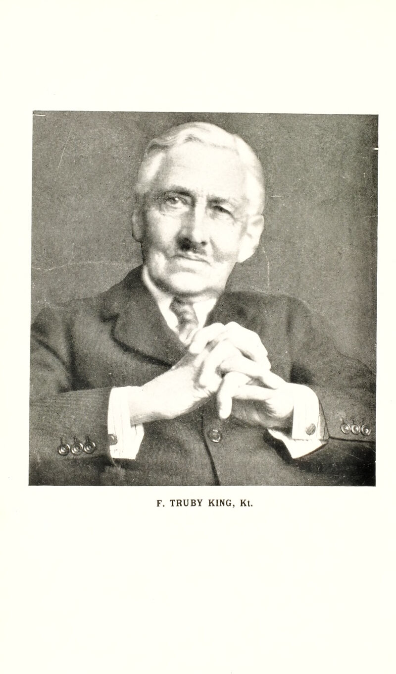 F. TRUBY KING, Kt.