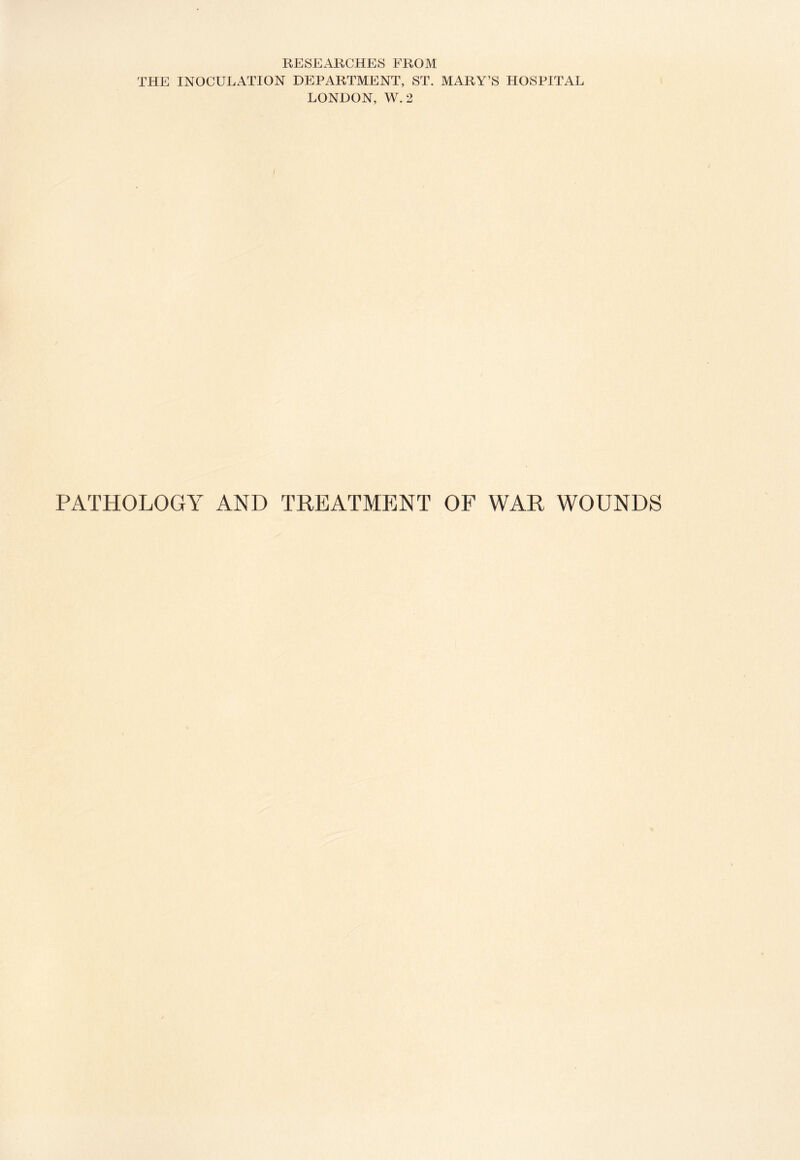 RESEARCHES FROM THE INOCULATION DEPARTMENT, ST. MARY’S HOSPITAL LONDON, W. 2 PATHOLOGY AND TREATMENT OF WAR WOUNDS