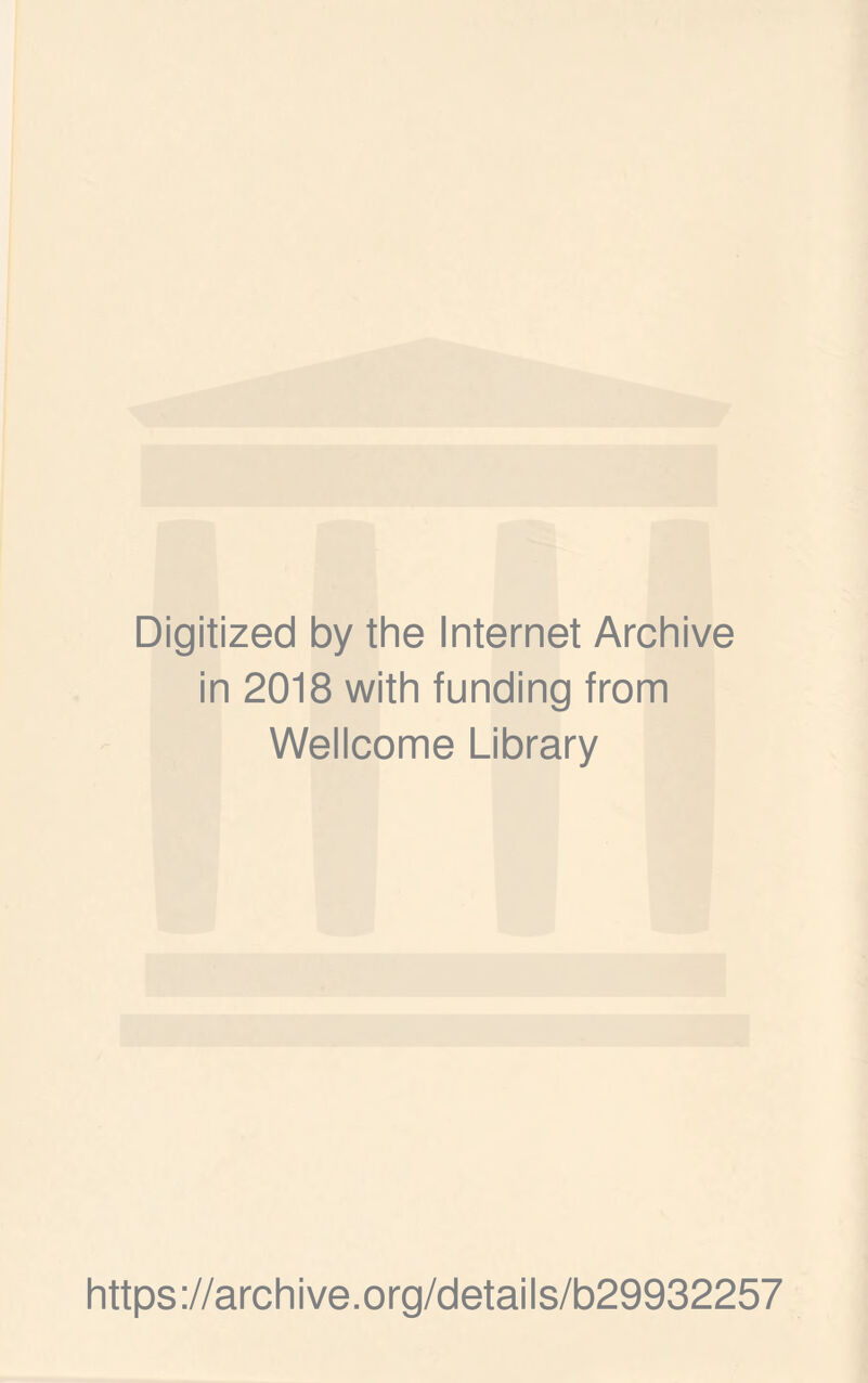 Digitized by the Internet Archive in 2018 with funding from Wellcome Library https ://arch i ve .org/detai Is/b29932257