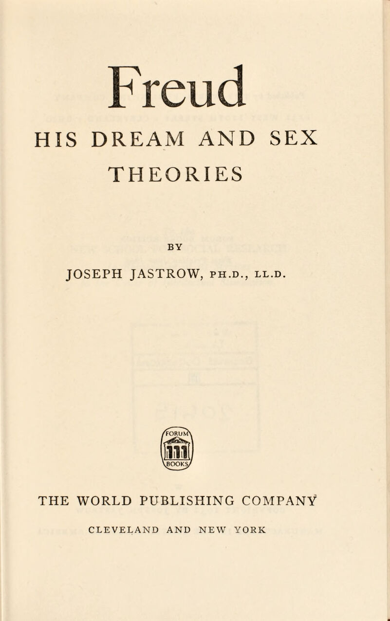 Freud HiS DREAM AND SEX THEORIES BY JOSEPH JASTROW, ph.d., ll.d. THE WORLD PUBLISHING COMPANY CLEVELAND AND NEW YORK