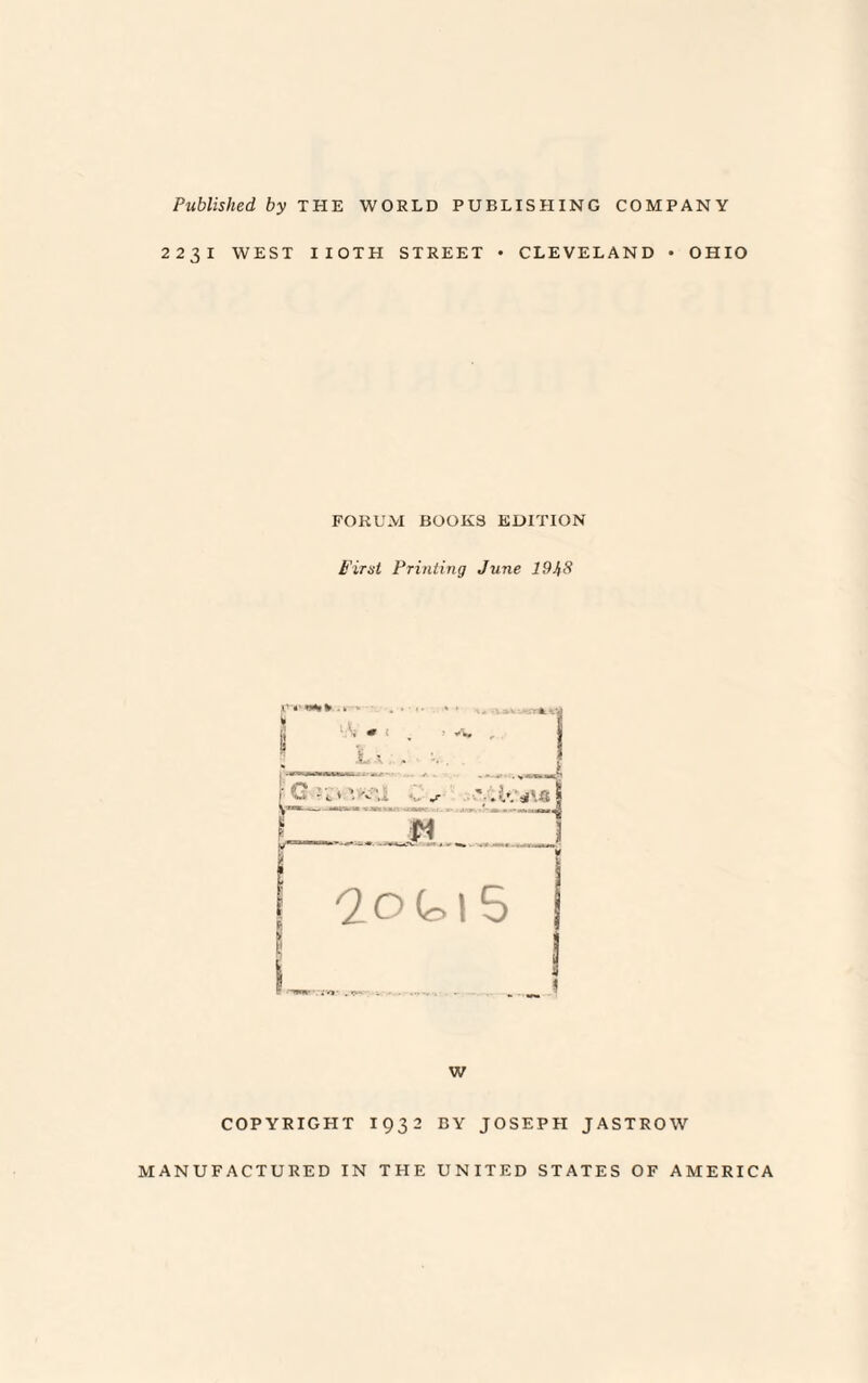 Published by THE WORLD PUBLISHING COMPANY 2 23 1 WEST IIOTH STREET • CLEVELAND • OHIO FORUM BOOKS EDITION First Printing June 1948 W COPYRIGHT 1932 BY JOSEPH JASTROW MANUFACTURED IN THE UNITED STATES OF AMERICA