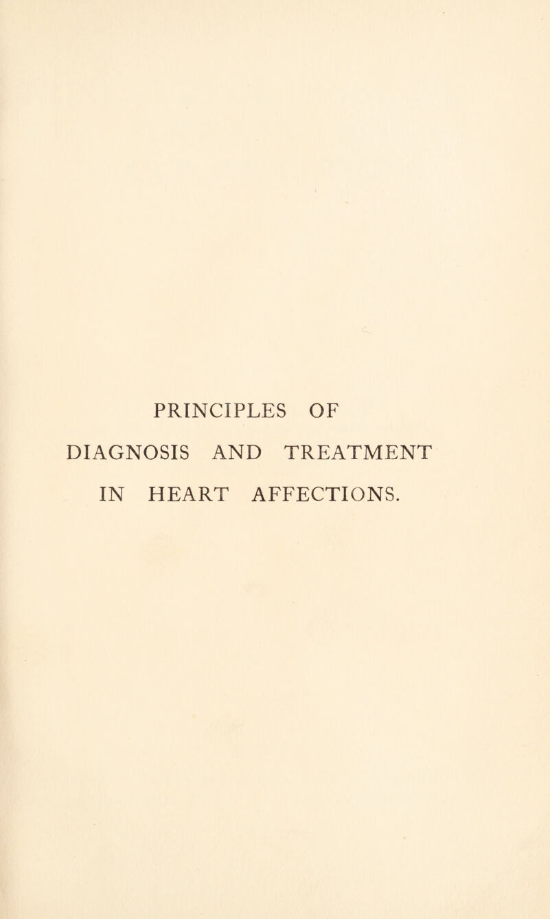 PRINCIPLES OF DIAGNOSIS AND TREATMENT IN HEART AFFECTIONS.