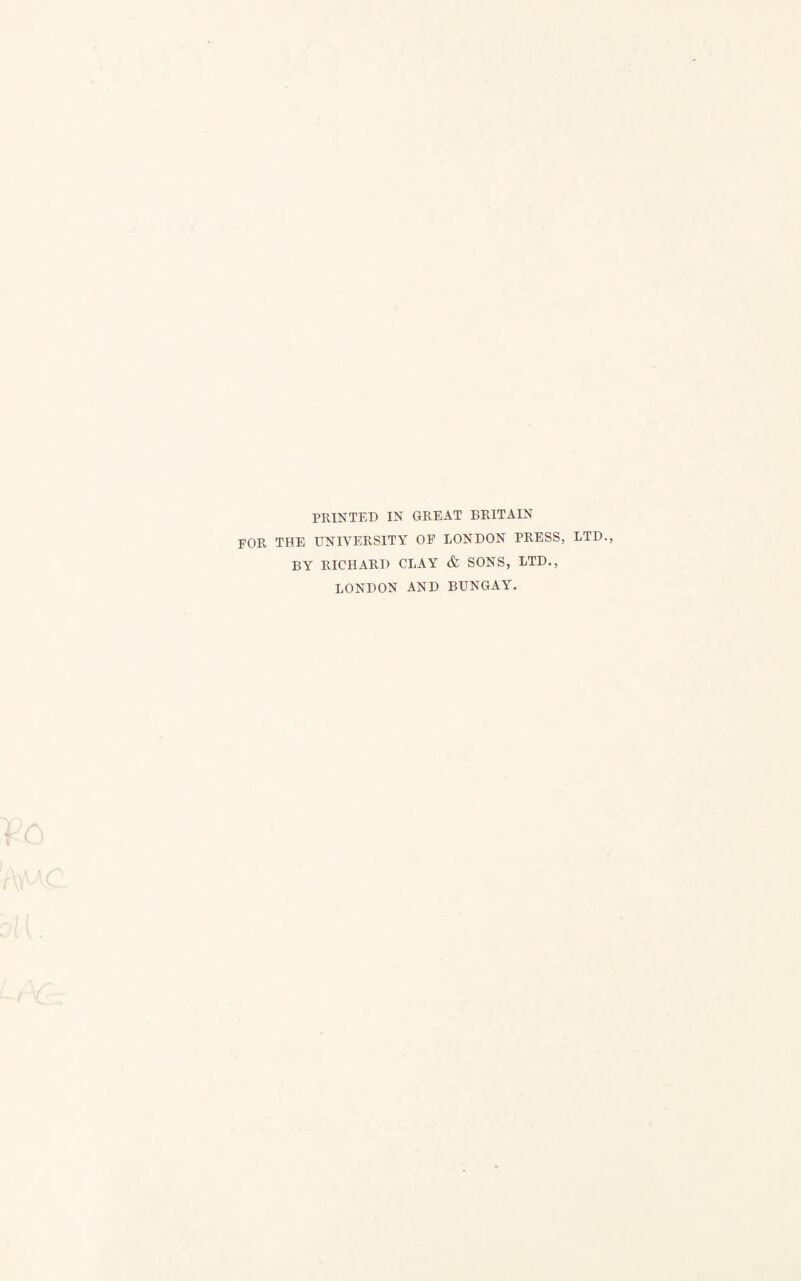 PRINTED IN GREAT BRITAIN EOR THE UNIVERSITY OP LONDON PRESS, LTD., BY RICHARD CLAY & SONS, LTD., LONDON AND BUNGAY.