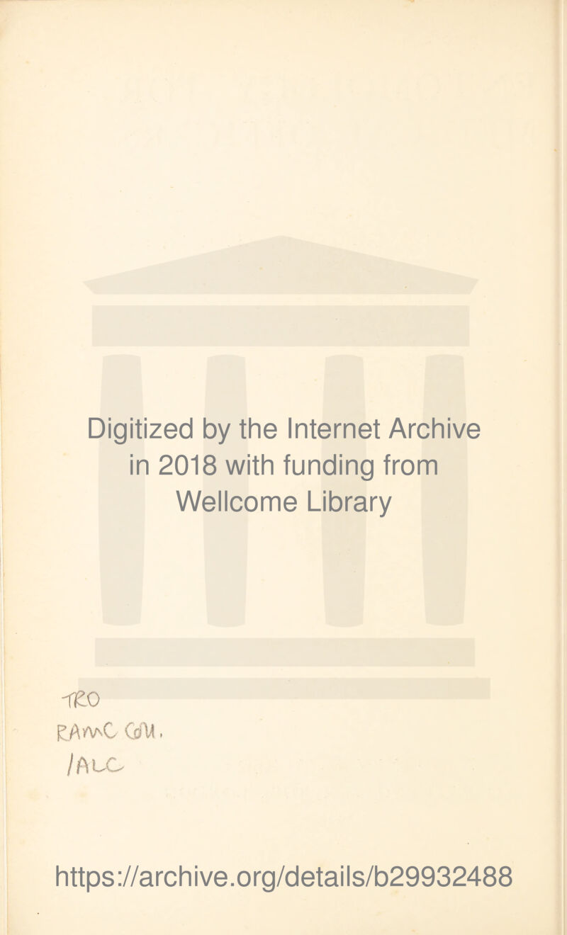 Digitized by the Internet Archive in 2018 with funding from Wellcome Library 1£0 f’ A'fV.C OfU, /AcC https://archive.org/details/b29932488