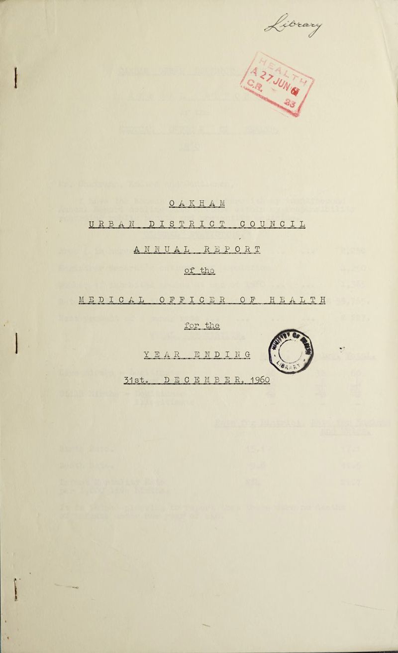 0 A K H A M URBAN DISTRICT COUNCIL / A N N U A L REPORT of tho I'.l E D I C A L OFFICER OF HEALTH m-in—1^ ^ in——I——111—I—11^ !■ ■! 11 ■ii '^11 —i—hhi^bi— —— ii mu ii i ■ for the Y EAR E N D I N G