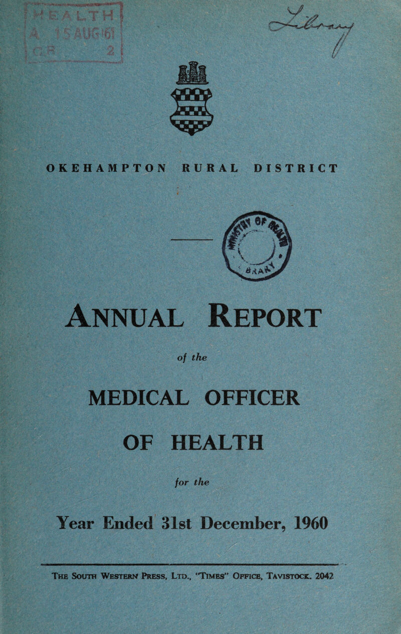 OKEHAMPTON RURAL DISTRICT Annual Report of the MEDICAL OFFICER Year Ended 31st December, 1960 The South Western Press, Ltd., Times” Office, Tavistock. 2042