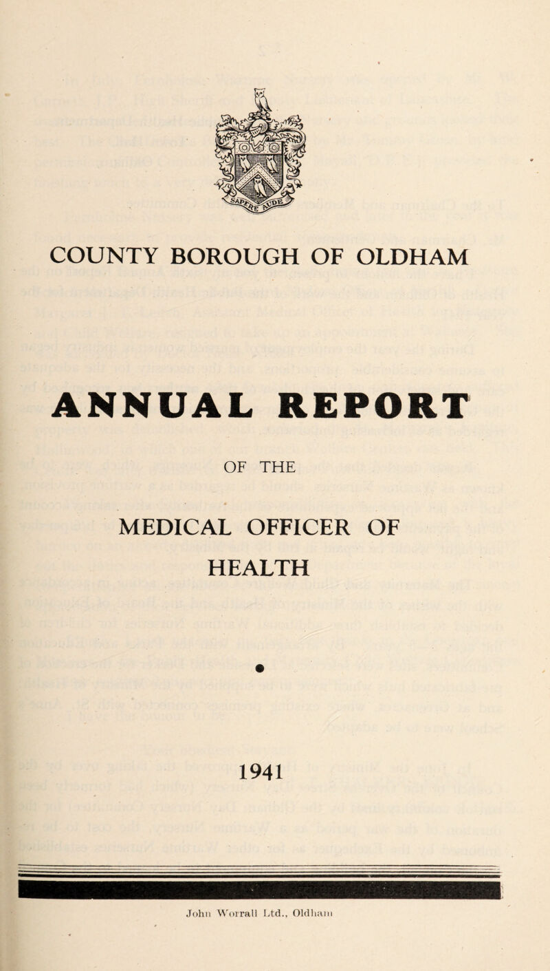 COUNTY BOROUGH OF OLDHAM ANNUAL REPORT OF THE MEDICAL OFFICER OF HEALTH 1941