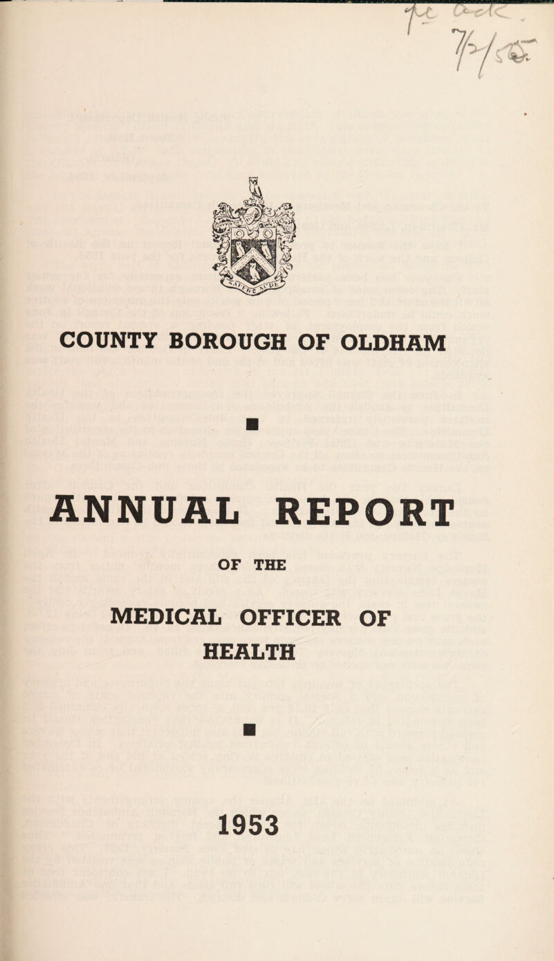 COUNTY BOROUGH OF OLDHAM ANNUAL REPORT OF THE MEDICAL OFFICER OF HEALTH 1953