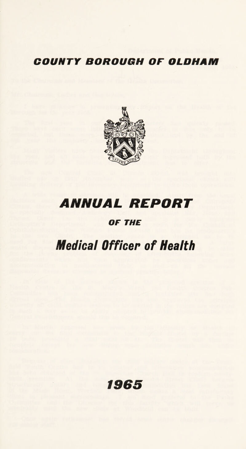 COUNTY BOROUGH OF OLDHAM ANNUAL REPORT OF THE Medical Officer of Health 1965