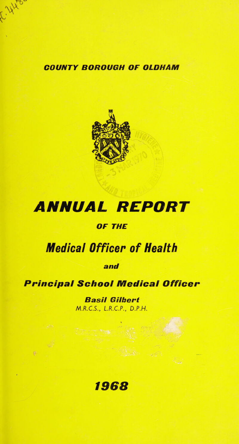 ANNUAL REPORT OF THE Medical Officer of Health and Principal School Medical Officer Basil Gilbert M.R.C.S., L.R.C.P., D.P.H. 1968