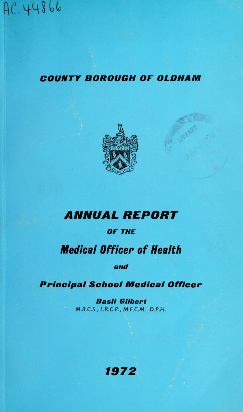 ANNUAL REPORT OF THE Medical Officer of Health and Principal School Medical Officer Basil Gilbert M.R.C.S., L.R.C.P., M.F.C.M., D.P.H. 1972