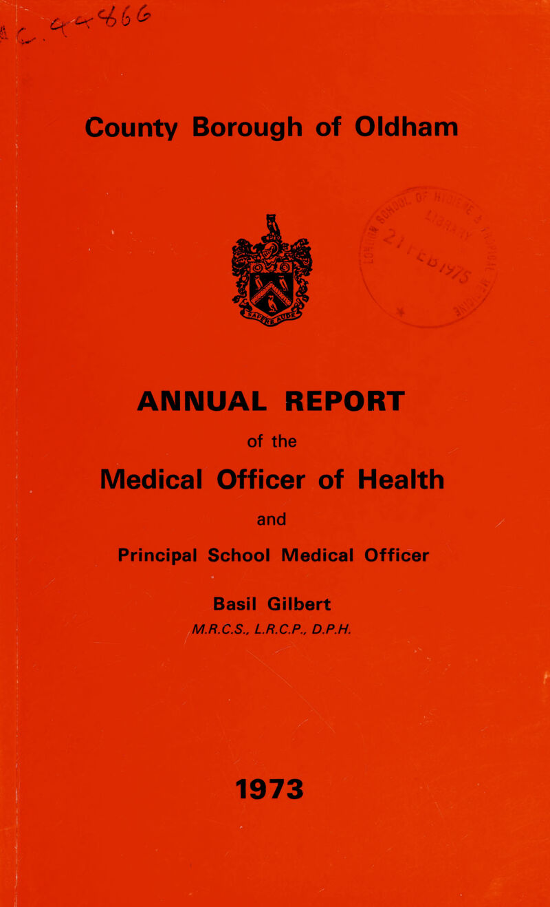 .■\\, VK nir : /V '-Jt> .•rf* / a *' / . ' #K * - |S co/0.. rtf'/ ANNUAL REPORT of the Medical Officer of Health and Principal School Medical Officer Basil Gilbert M.R.C.S., L.R.C.P., D.P.H. 1973