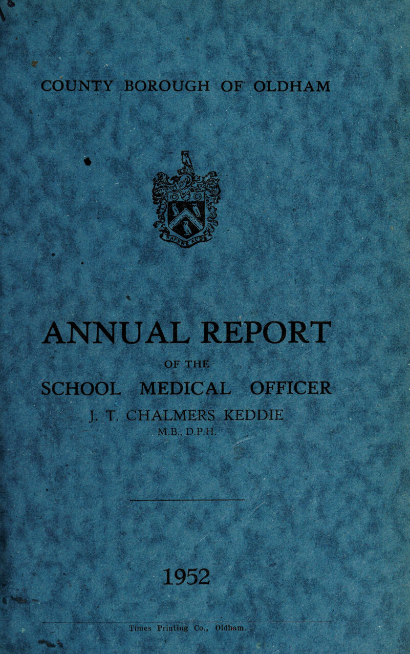 OF THE sr * Vv -;' - ‘■'iy „ : . £ - v • cV‘: - SCHOOL MEDICAL OFFICER J. T. CHALMERS KEDDIE J§ M.B., d.p.h: 1952 Times Printing Co., Oldimm. i. • ■■■ -ST' V