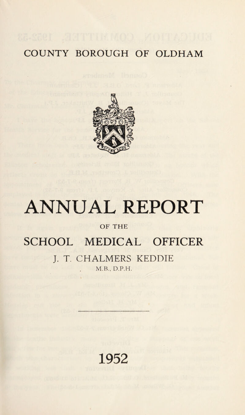 ANNUAL REPORT OF THE SCHOOL MEDICAL OFFICER J. T. CHALMERS KEDDIE M.B., D.P.H. 1952
