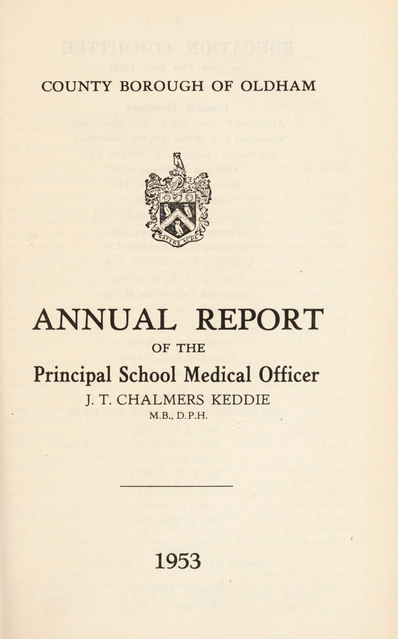 ANNUAL REPORT OF THE Principal School Medical Officer J. T. CHALMERS KEDDIE M.B., D.P.H. 1953