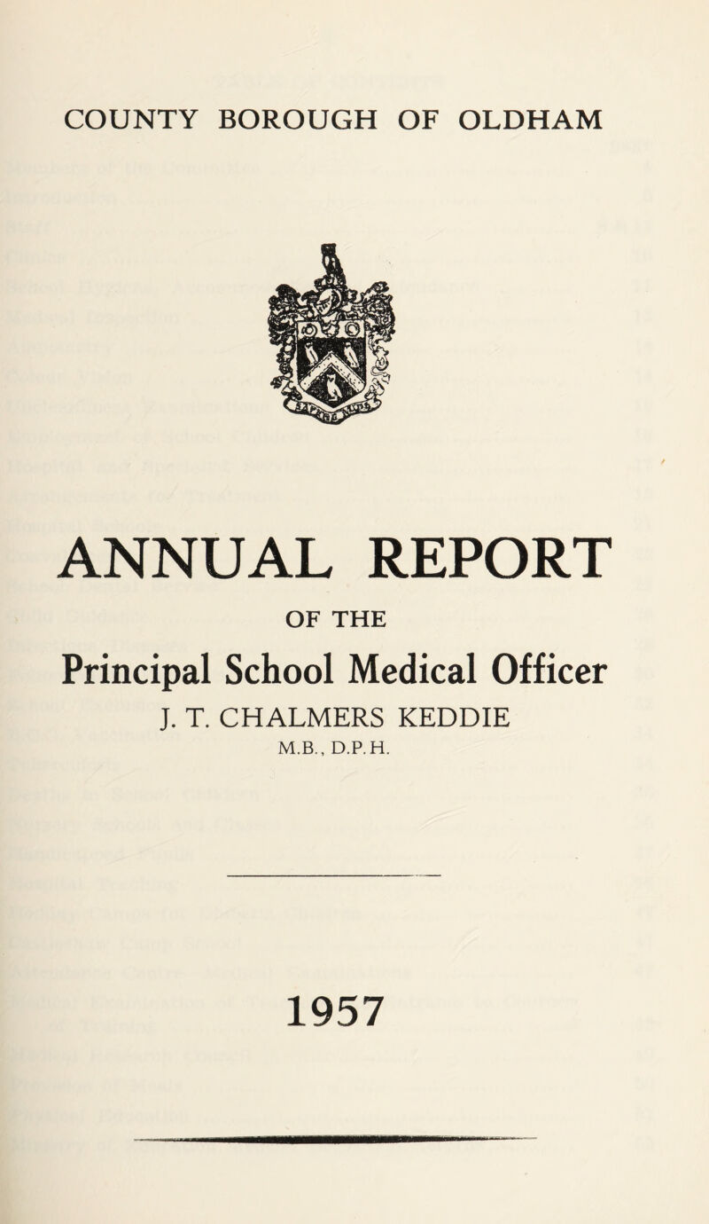 ANNUAL REPORT OF THE Principal School Medical Officer J. T. CHALMERS KEDDIE M.B., D.P.H. 1957