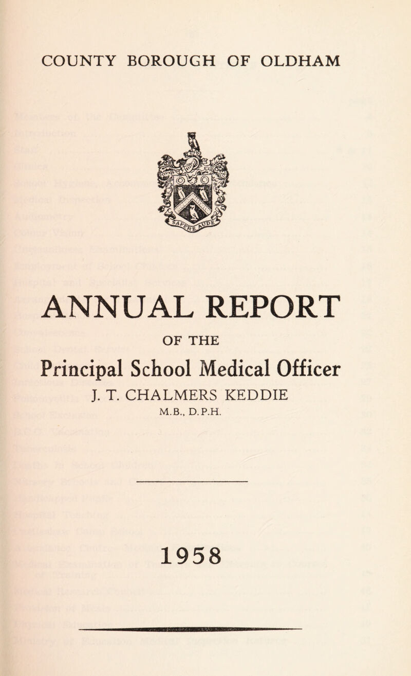 ANNUAL REPORT OF THE Principal School Medical Officer J. T. CHALMERS KEDDIE M.B., D.P.H. 1958