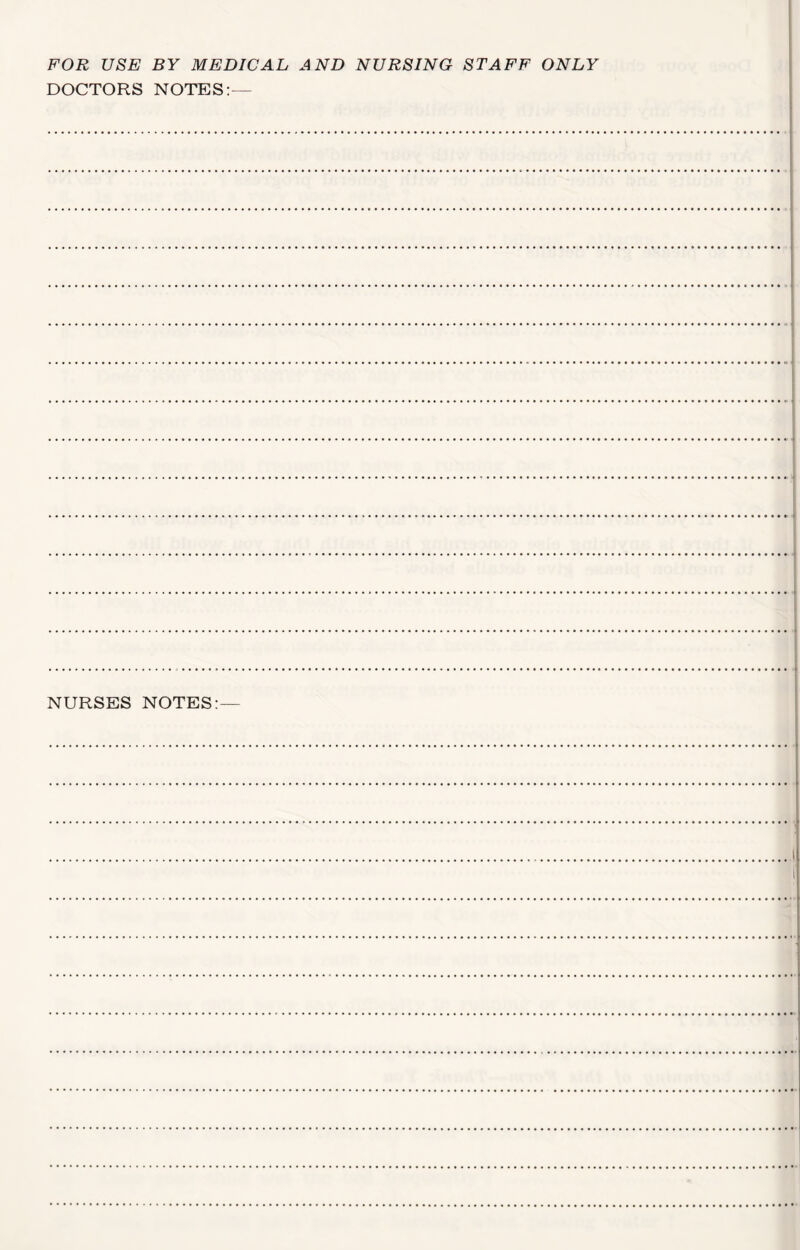 FOR USE BY MEDICAL AND NURSING STAFF ONLY DOCTORS NOTES:— NURSES NOTES: