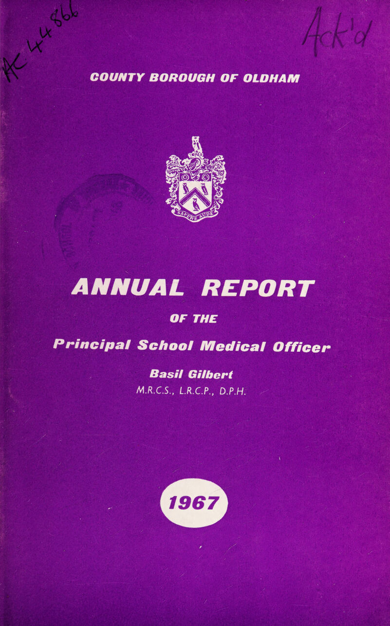 COUNTY BOROUGH OF OLDHAM Principal School Medical Officer Basil Gilbert M.R.C.S., L.R.C.P., D.P.H