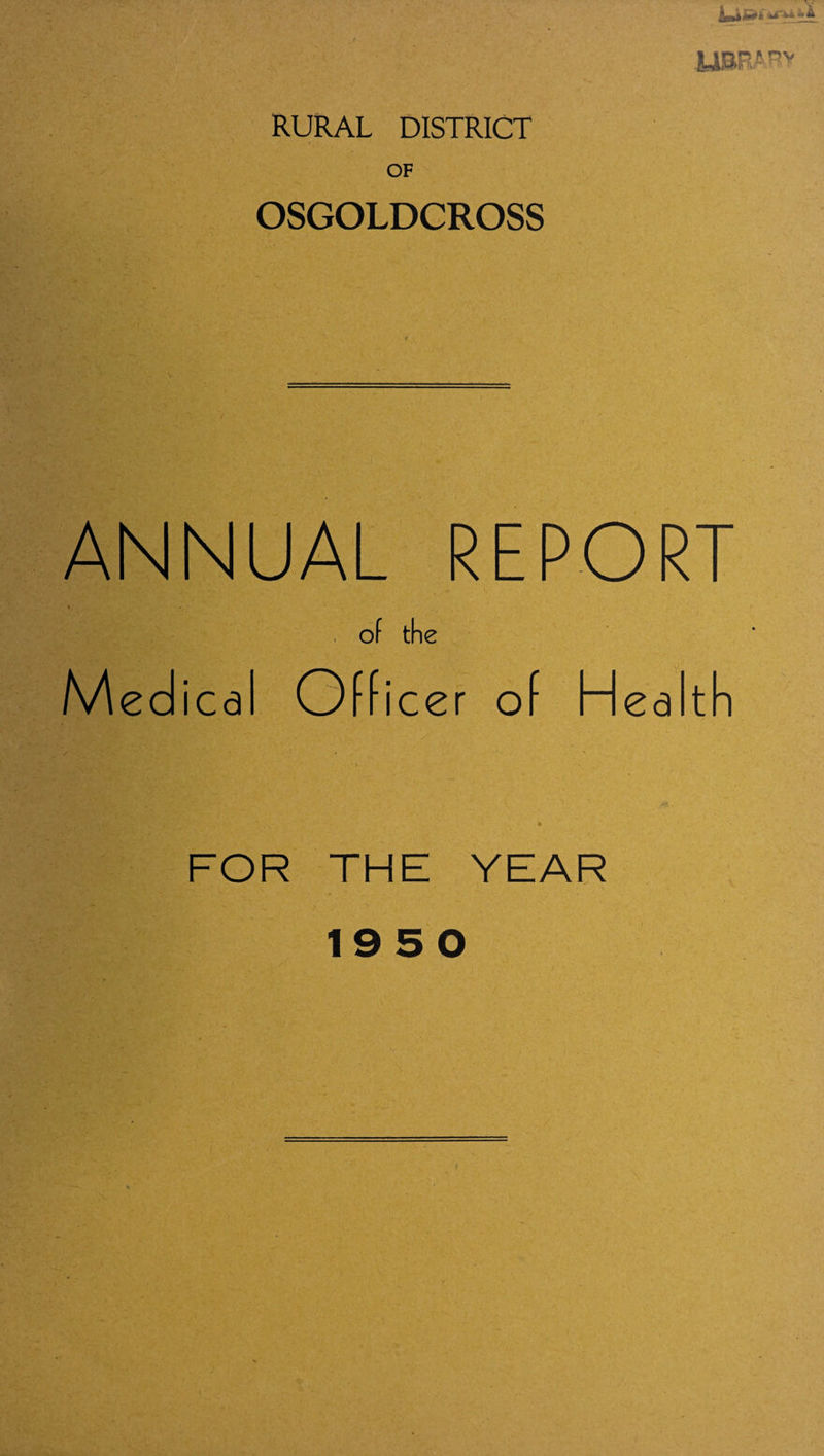 RURAL DISTRICT OF OSGOLDCROSS ANNUAL REPORT . of the Medical Officer of Health t FOR THE YEAR 1950