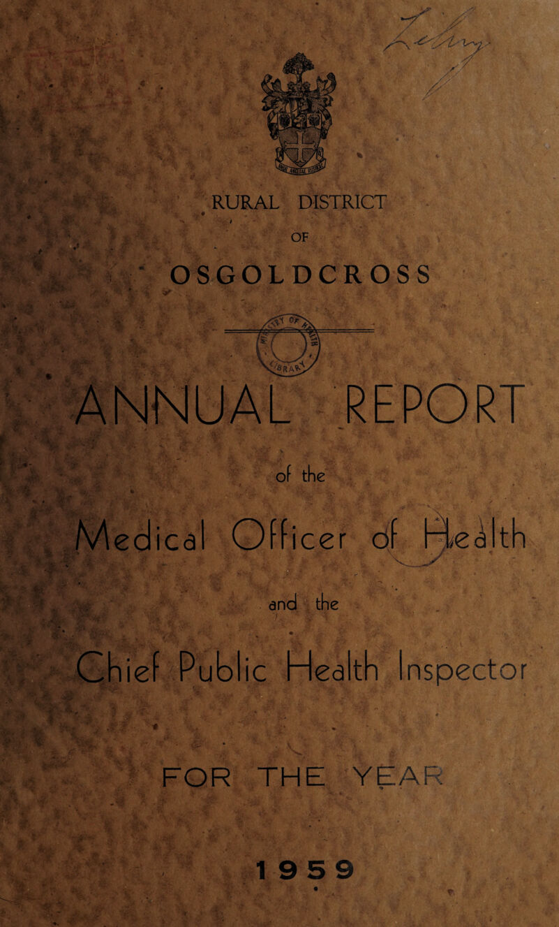 . ;;• - •2. ^ ■'V.- *' .'i '-V. •? i-y. ' •t ^ M , r ^ %. « '*V'y. f V Vvy> RURAL DISTRICT OF OSGOLDCROSS REPORT of the Officer df Aec^lth ICd ~y ■ I*' and the Health Inspector FOR THE YEAR 1 :vr •-