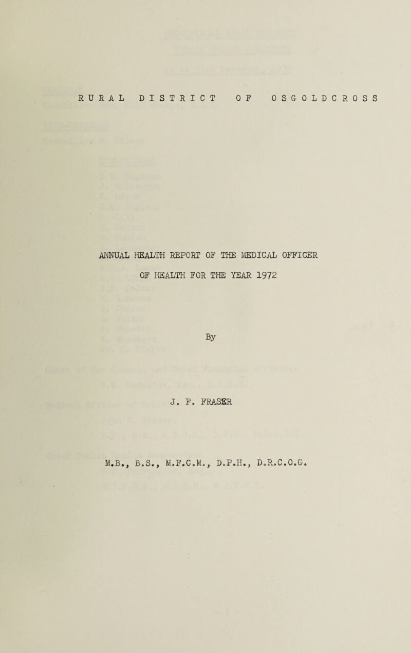 ANNUAL HEALTH REPORT OF THE MEDICAL OFFICER OF HEALTH FOR THE YEAR 1972 By Jo F. FEASER M.B., B„S., MoF.CoMo, DoP«H«, DoRoC.O.G